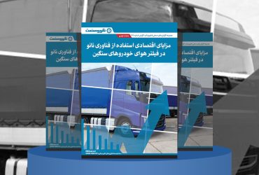 گزارش صنعتی مزایای اقتصادی استفاده از فناوری نانو در فیلتر هوای خودروهای سنگین