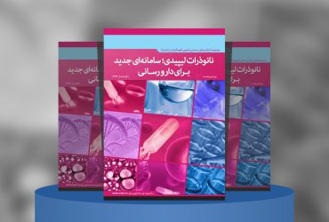 گزارش صنعتی نانوذرات لیپیدی؛ سامانه‌ای جدید برای دارورسانی